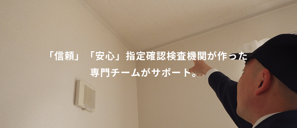 「信頼」「安心」指定確認検査機関が作った専門チームがサポート。